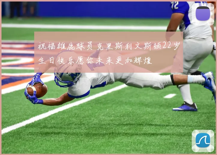 祝福雄鹿球员克里斯利文斯顿22岁生日快乐愿你未来更加辉煌