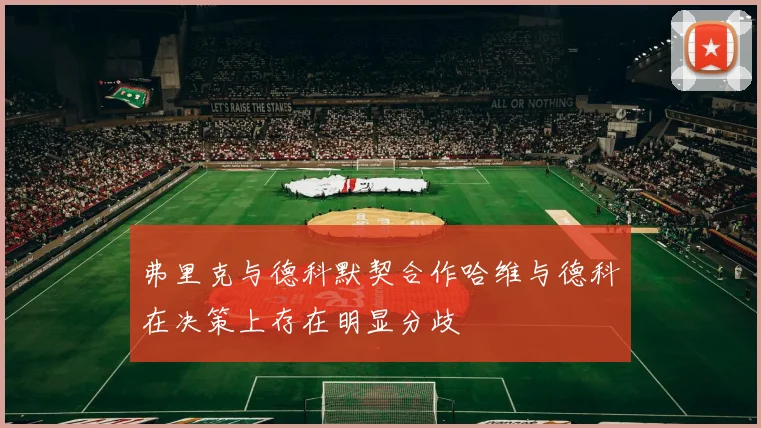 弗里克与德科默契合作哈维与德科在决策上存在明显分歧