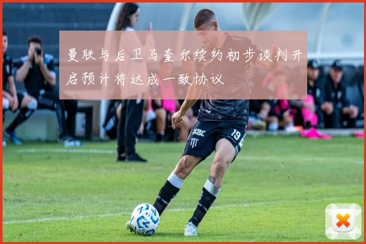 曼联与后卫马奎尔续约初步谈判开启预计将达成一致协议
