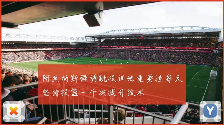 阿里纳斯强调跳投训练重要性每天坚持投篮一千次提升技术