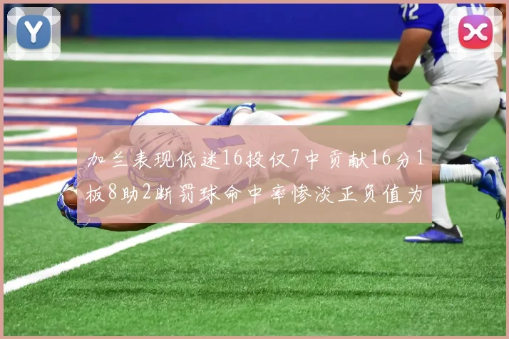 加兰表现低迷16投仅7中贡献16分1板8助2断罚球命中率惨淡正负值为负24