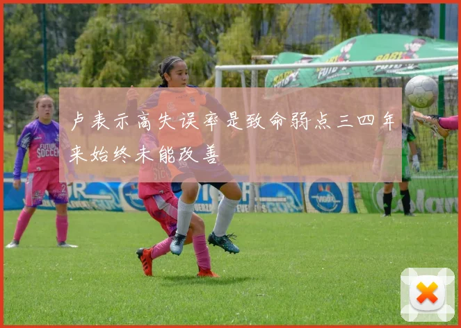 卢表示高失误率是致命弱点三四年来始终未能改善