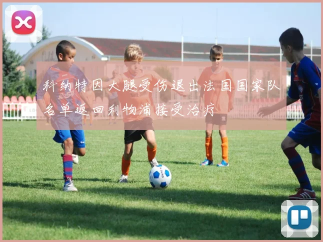 科纳特因大腿受伤退出法国国家队名单返回利物浦接受治疗