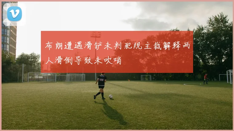 布朗遭遇滑铲未判犯规主裁解释两人滑倒导致未吹哨