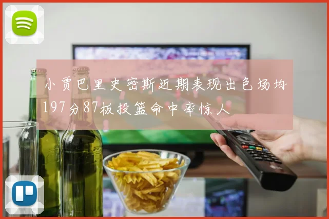 小贾巴里史密斯近期表现出色场均197分87板投篮命中率惊人