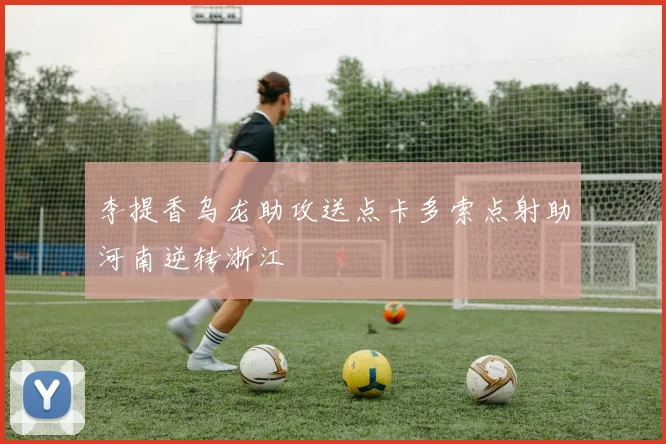 李提香乌龙助攻送点卡多索点射助河南逆转浙江