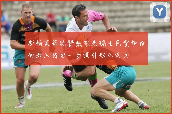 斯帕莱蒂称赞戴维表现出色霍伊伦的加入将进一步提升球队实力
