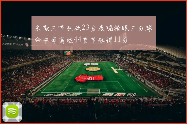 米勒三节狂砍23分表现抢眼三分球命中率高达44首节独得11分